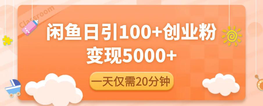 闲鱼引流精准创业粉，每天20分钟，日引流100+，变现5000+-鱼梓小栈
