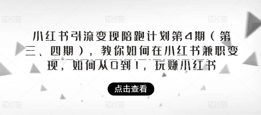 小红书引流变现陪跑计划|第4期（第三、四期），教你如何在小红书兼职变现，如何从0到1，玩赚小红书-鱼梓小栈