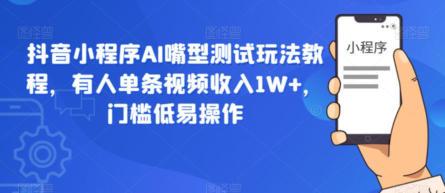 抖音小程序AI嘴型测试玩法教程，有人单条视频收入1W+，门槛低易操作-鱼梓小栈