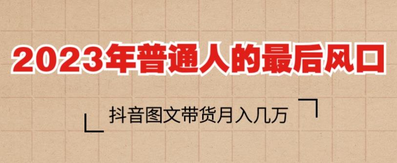 2023年普通人的最后风口，抖音图文带货月入几万，只需一部手机即可操作-鱼梓小栈