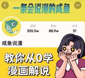 咸鱼说漫·教你从0学漫画解说 ：2个月时间涨粉88w，多种变现模式，一条视频收入过万-鱼梓小栈