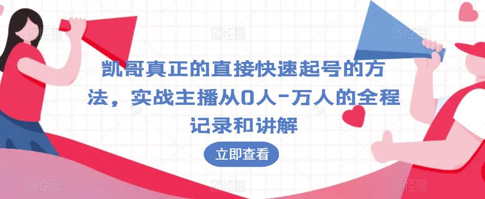 凯哥真正的直接快速起号的方法，实战主播从0人-万人的全程记录和讲解-鱼梓小栈