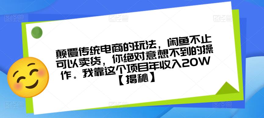 颠覆传统电商的玩法，闲鱼不止可以卖货，你绝对意想不到的操作。我靠这个项目年收入20W【揭秘】-鱼梓小栈