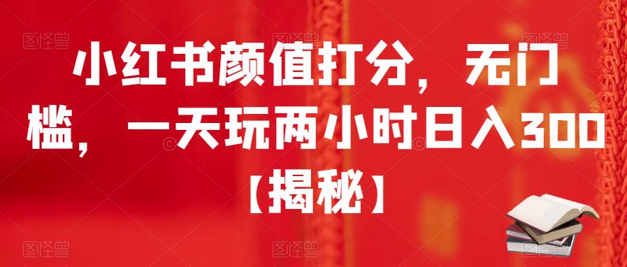 小红书颜值打分，无门槛，一天玩两小时日入300+【揭秘】-鱼梓小栈