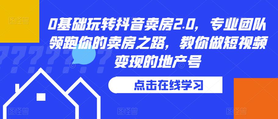 0基础玩转抖音卖房2.0，专业团队领跑你的卖房之路，教你做短视频变现的地产号-鱼梓小栈