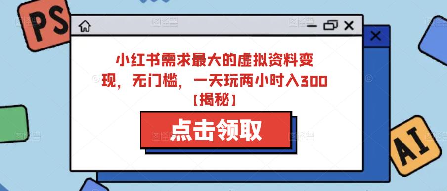 小红书需求最大的虚拟资料变现，无门槛，一天玩两小时入300+【揭秘】-鱼梓小栈
