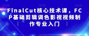 FinalCut核心技术课，FCP基础剪辑调色影视视频制作专业入门-鱼梓小栈