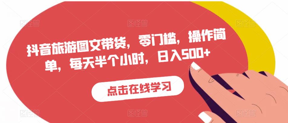抖音旅游图文带货，零门槛，操作简单，每天半个小时，日入500+-鱼梓小栈