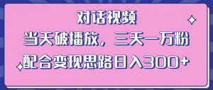 情感类对话视频，当天破播放 三天一万粉 配合变现思路日入300+（教程+素材）-鱼梓小栈
