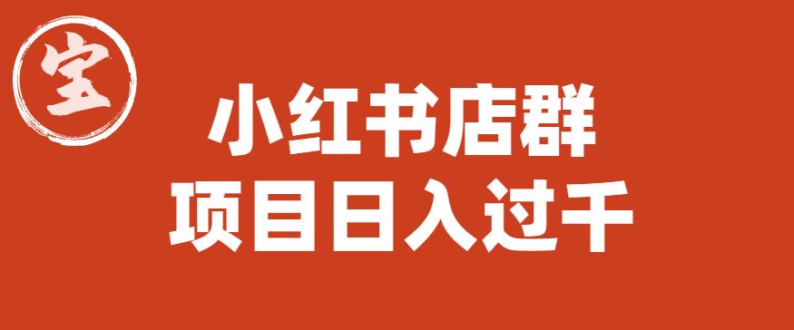 宝哥小红书店群项目，日入过千（图文教程）【揭秘】-鱼梓小栈
