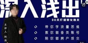 阿浅地产圈·深入浅出1.0，带你学流量思维，教你做垂直账号，陪你做房产成交-鱼梓小栈