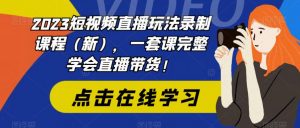 2023短视频直播玩法录制课程（新），一套课完整学会直播带货！-鱼梓小栈