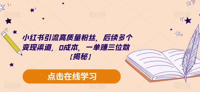 小红书引流高质量粉丝，后续多个变现渠道，0成本，一单赚三位数【揭秘】-鱼梓小栈