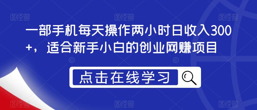 一部手机每天操作两小时日收入300+，适合新手小白的创业网赚项目【揭秘】-鱼梓小栈