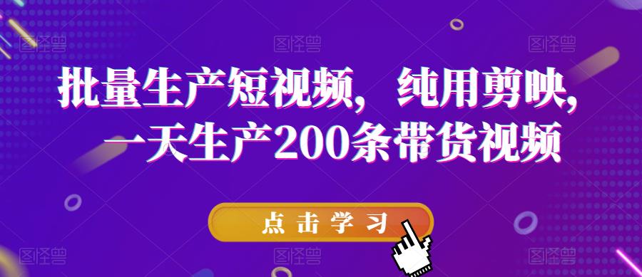 批量生产短视频，纯用剪映，一天生产200条带货视频-鱼梓小栈