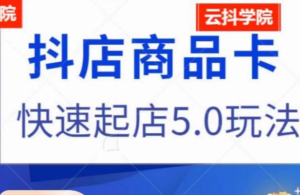 抖音小店商品卡最新玩法，抖店快速起店5.0玩法-鱼梓小栈