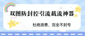 火爆双图防封控引流截流神器，最近非常好用的短视频截流方法【揭秘】-鱼梓小栈