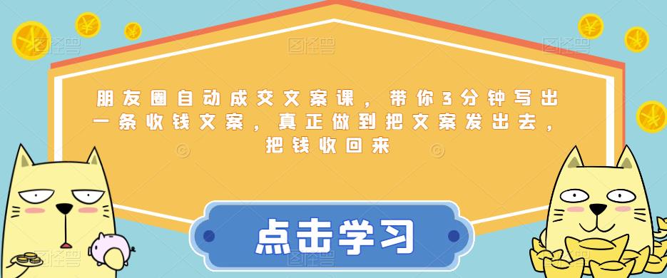 朋友圈自动成交文案课，带你3分钟写出一条收钱文案，真正做到把文案发出去，把钱收回来-鱼梓小栈