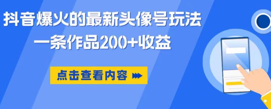抖音爆火的最新头像号玩法，一条作品200+收益，手机可做，适合小白-鱼梓小栈