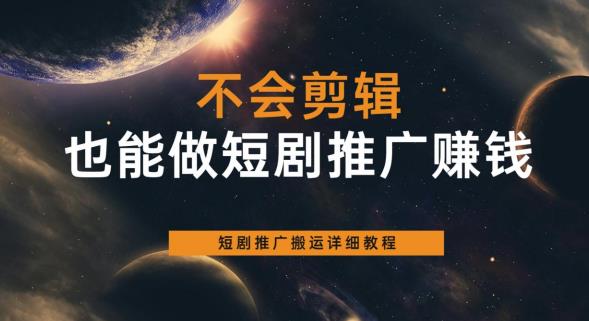 不会剪辑也能做短剧推广赚钱，短剧推广搬运详细教程-鱼梓小栈