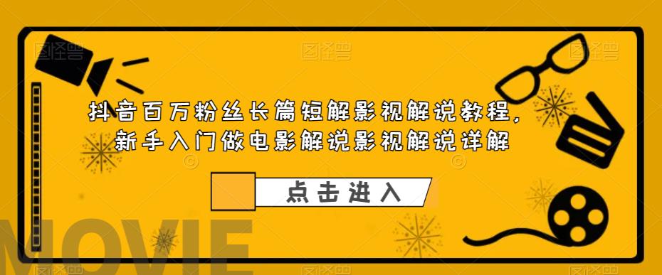 抖音百万粉丝长篇短解影视解说教程，新手入门做电影解说影视解说详解-鱼梓小栈