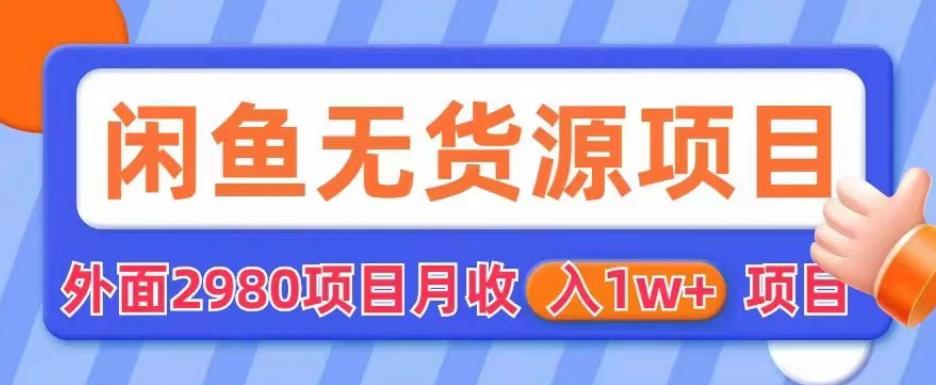 外面2980卖闲鱼无货源项目，月收入1w+【揭秘】-鱼梓小栈