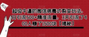 超级牛逼的微信病毒式裂变玩法，日引流500+精准流量，3天引流了400人赚了1500块【揭秘】-鱼梓小栈