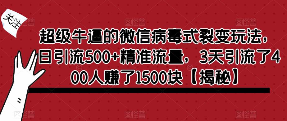 超级牛逼的微信病毒式裂变玩法，日引流500+精准流量，3天引流了400人赚了1500块【揭秘】-鱼梓小栈