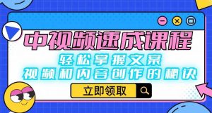 中视频速成课程：轻松掌握文案、视频和内容创作的秘诀-鱼梓小栈