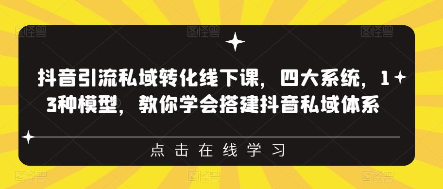 抖音引流私域转化线下课，四大系统，13种模型，教你学会搭建抖音私域体系-鱼梓小栈