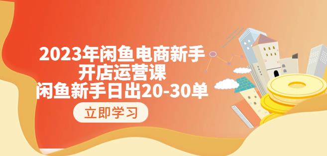 2023年闲鱼电商新手开店运营课：闲鱼新手日出20-30单（18节-实战干货）-鱼梓小栈