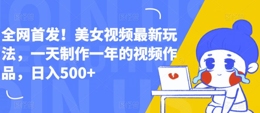 全网首发！美女视频最新玩法，一天制作一年的视频作品，日入500+【揭秘】-鱼梓小栈