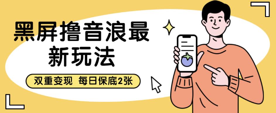 黑屏撸音浪最新玩法，双重变现，每日保底2张【揭秘】-鱼梓小栈