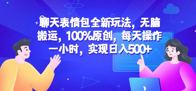 聊天表情包全新玩法，无脑搬运，100%原创，每天操作一小时，实现日入500+【揭秘】-鱼梓小栈