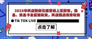 2023年抖店精细化运营线上直播课，选品、商品卡自然流玩法，抖店起店高阶玩法-鱼梓小栈