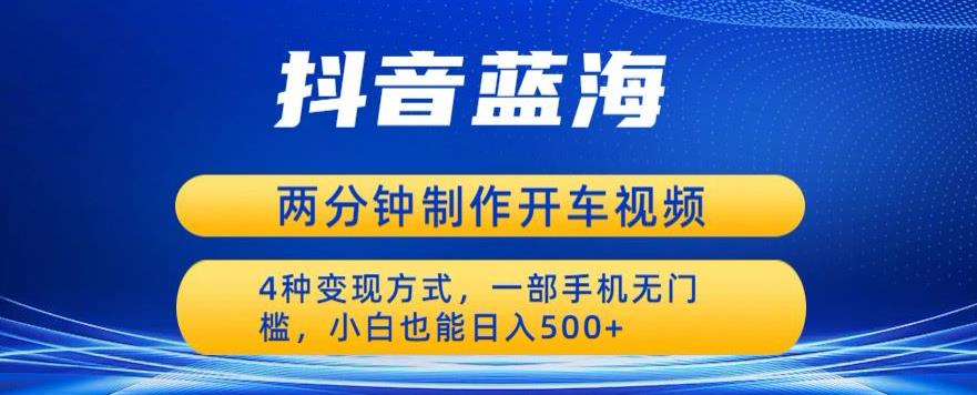 蓝海项目发布开车视频，两分钟一个作品，多种变现方式，一部手机无门槛小白也能日入500-鱼梓小栈