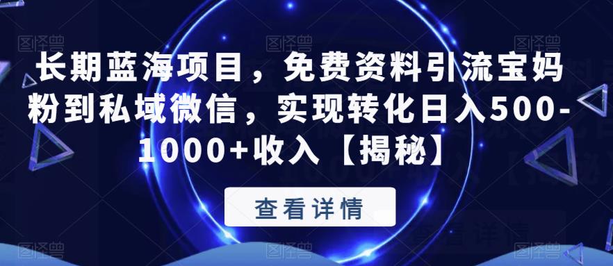 长期蓝海项目，免费资料引流宝妈粉到私域微信，实现转化日入500-1000+收入【揭秘】-鱼梓小栈