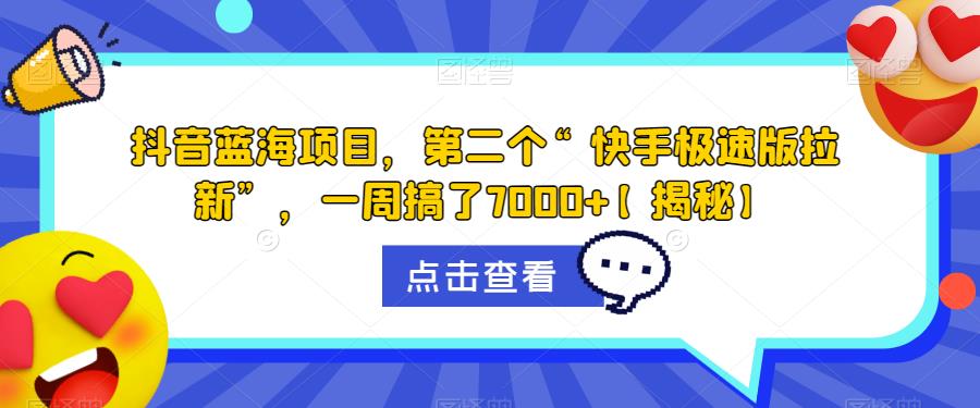 抖音蓝海项目，第二个“快手极速版拉新”，一周搞了7000+【揭秘】-鱼梓小栈