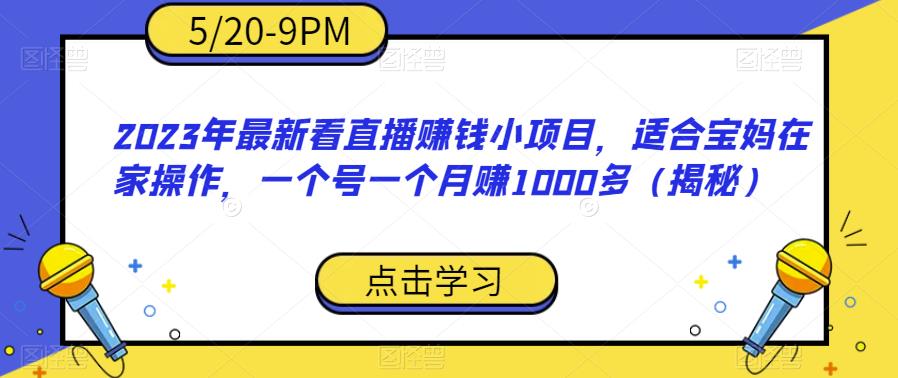 2023年最新看直播赚钱小项目，适合宝妈在家操作，一个号一个月赚1000多（揭秘）-鱼梓小栈