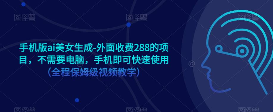 手机版ai美女生成-外面收费288的项目，不需要电脑，手机即可快速使用（全程保姆级视频教学）-鱼梓小栈