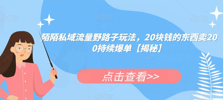陌陌私域流量野路子玩法，20块钱的东西卖200持续爆单【揭秘】-鱼梓小栈