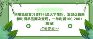 利用免费复习资料引流大学生粉，靠网盘拉新和时尚单品两次变现，一单利润100-200+【揭秘】-鱼梓小栈