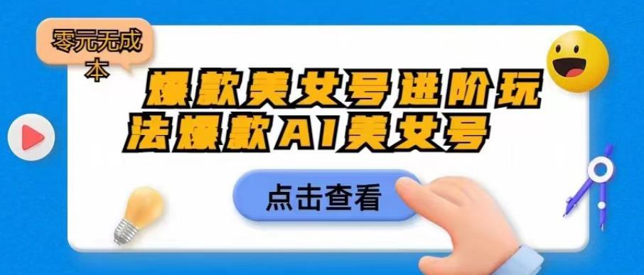 爆款美女号进阶玩法爆款AI美女号，日入1000零元无成本【揭秘】-鱼梓小栈