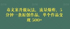 毒文案升级玩法，流量爆炸，5分钟一条原创作品，单个作品变现500+【揭秘】-鱼梓小栈