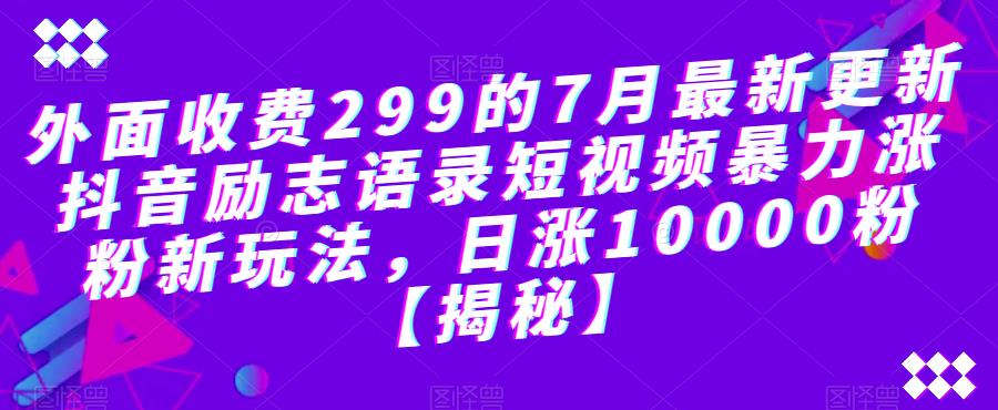 外面收费299的7月最新更新抖音励志语录短视频暴力涨粉新玩法，日涨10000粉【揭秘】-鱼梓小栈