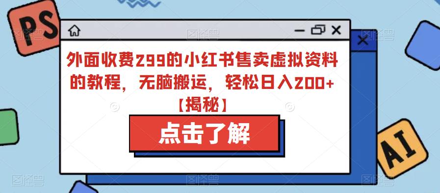 外面收费299的小红书售卖虚拟资料的教程，无脑搬运，轻松日入200+【揭秘】-鱼梓小栈