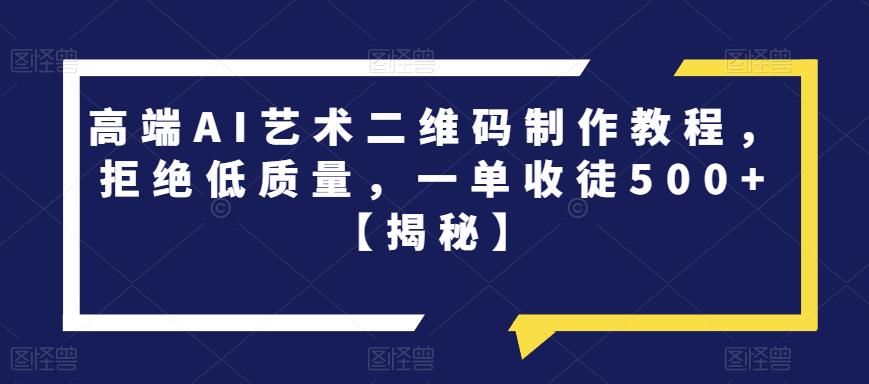 高端AI艺术二维码制作教程，拒绝低质量，一单收徒500+【揭秘】-鱼梓小栈