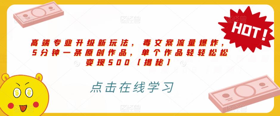 高端专业升级新玩法，毒文案流量爆炸，5分钟一条原创作品，单个作品轻轻松松变现500【揭秘】-鱼梓小栈
