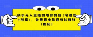 快手无人直播放电影教程(可收徒+涨粉)，免费看电影还可以赚钱【揭秘】-鱼梓小栈