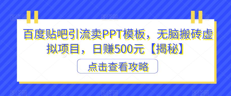百度贴吧引流卖PPT模板，无脑搬砖虚拟项目，日赚500元【揭秘】-鱼梓小栈
